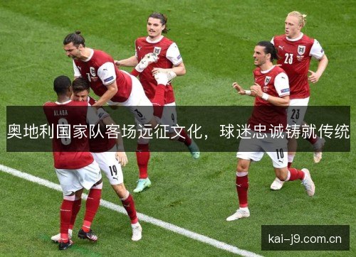 奥地利国家队客场远征文化，球迷忠诚铸就传统