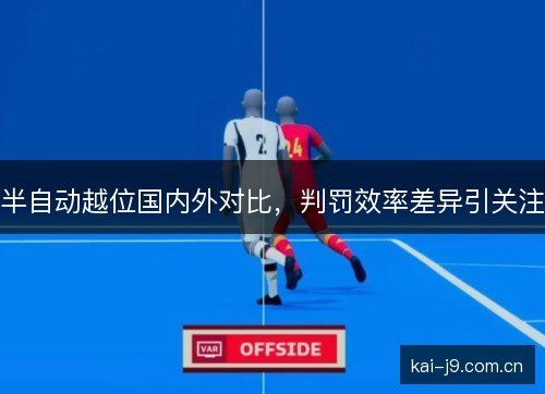 半自动越位国内外对比，判罚效率差异引关注